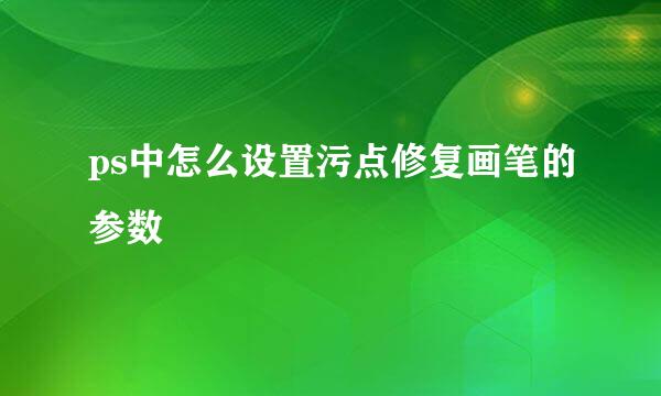 ps中怎么设置污点修复画笔的参数