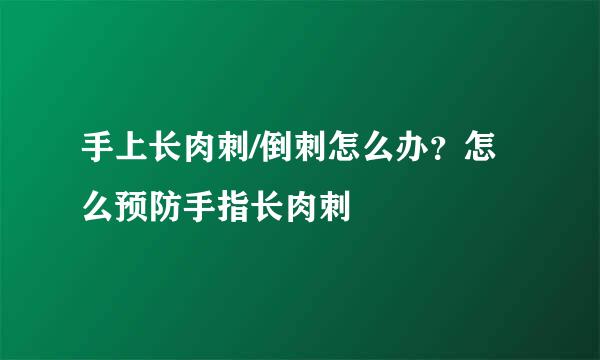 手上长肉刺/倒刺怎么办？怎么预防手指长肉刺