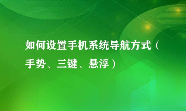 如何设置手机系统导航方式（手势、三键、悬浮）