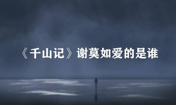《千山记》谢莫如爱的是谁