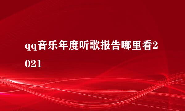 qq音乐年度听歌报告哪里看2021
