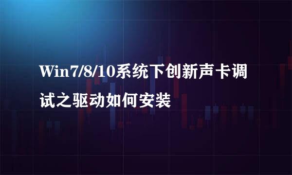 Win7/8/10系统下创新声卡调试之驱动如何安装