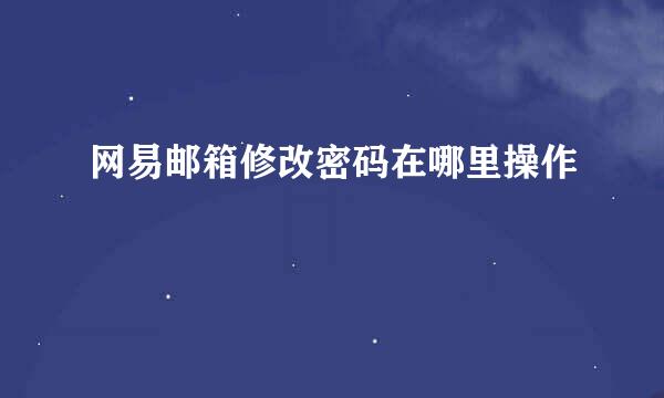 网易邮箱修改密码在哪里操作