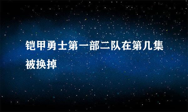 铠甲勇士第一部二队在第几集被换掉
