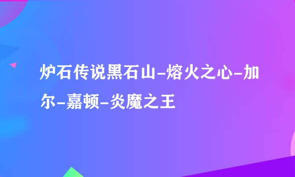 炉石传说黑石山-熔火之心-加尔-嘉顿-炎魔之王