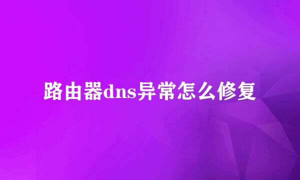 路由器dns异常怎么修复