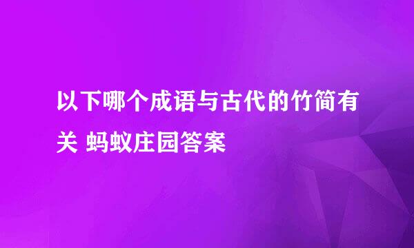以下哪个成语与古代的竹简有关 蚂蚁庄园答案