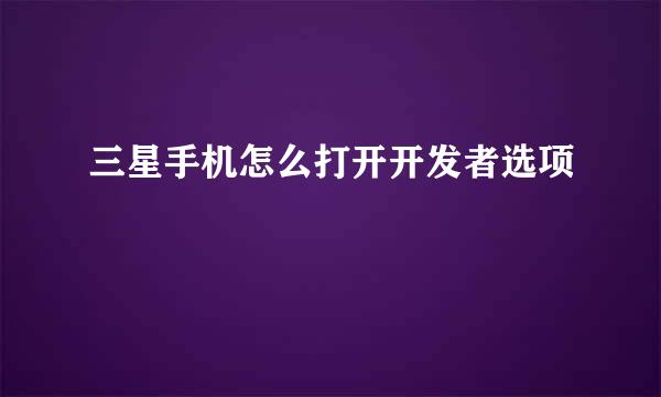 三星手机怎么打开开发者选项