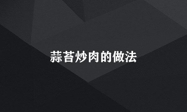 蒜苔炒肉的做法