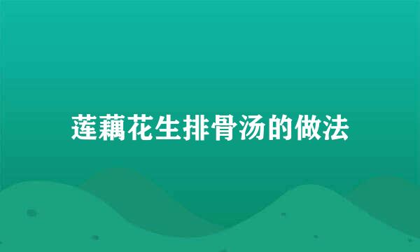 莲藕花生排骨汤的做法