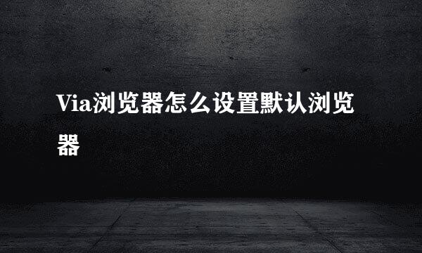 Via浏览器怎么设置默认浏览器