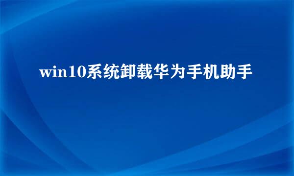 win10系统卸载华为手机助手
