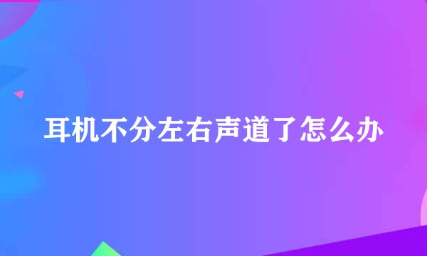 耳机不分左右声道了怎么办