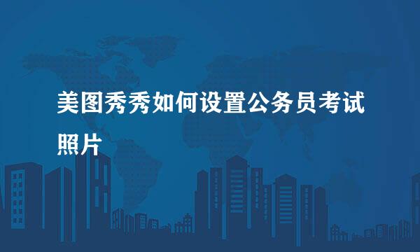 美图秀秀如何设置公务员考试照片