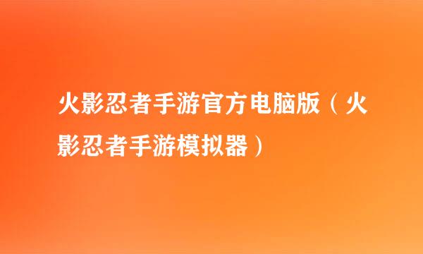 火影忍者手游官方电脑版（火影忍者手游模拟器）