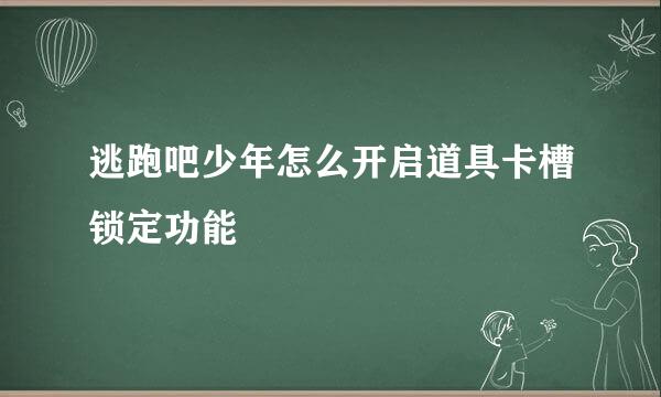 逃跑吧少年怎么开启道具卡槽锁定功能
