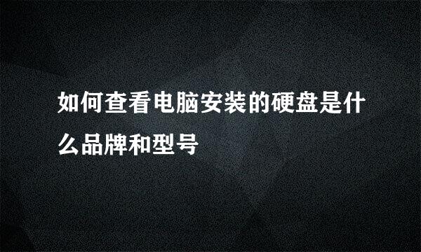 如何查看电脑安装的硬盘是什么品牌和型号