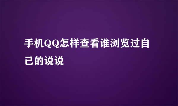 手机QQ怎样查看谁浏览过自己的说说