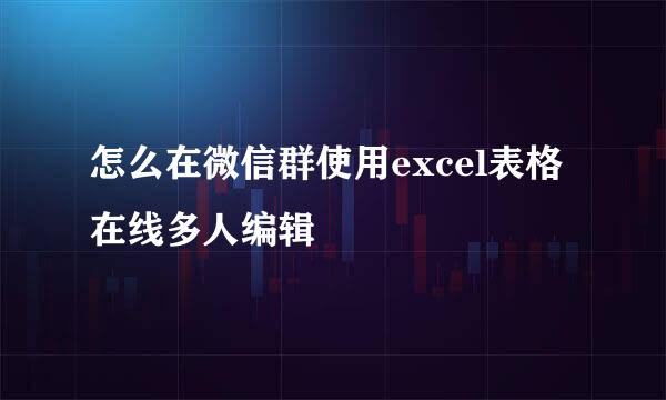 怎么在微信群使用excel表格在线多人编辑