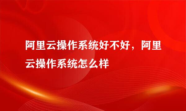 阿里云操作系统好不好，阿里云操作系统怎么样