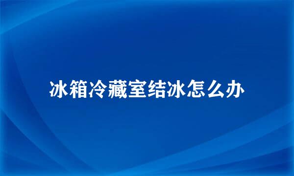 冰箱冷藏室结冰怎么办