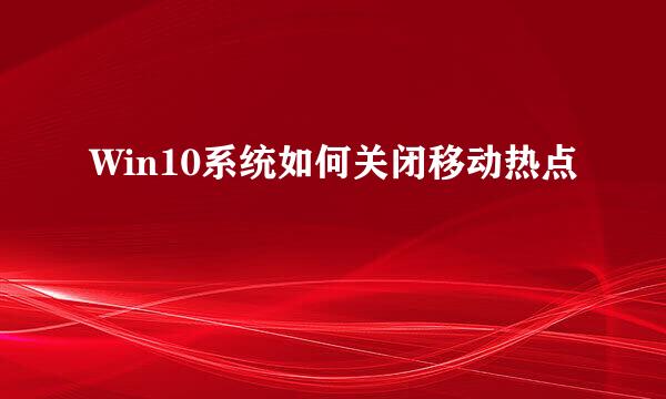 Win10系统如何关闭移动热点
