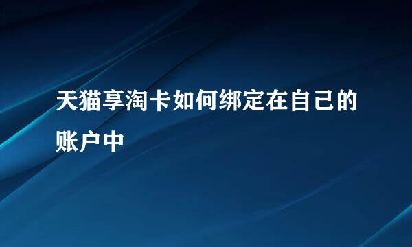 天猫享淘卡如何绑定在自己的账户中