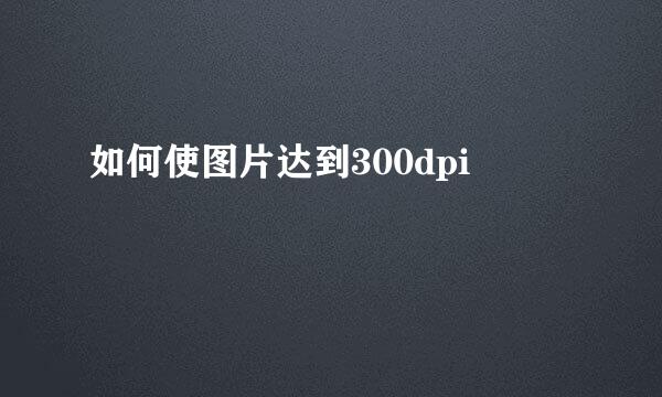 如何使图片达到300dpi