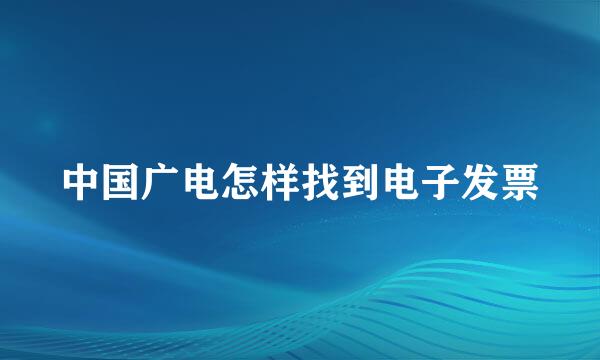中国广电怎样找到电子发票