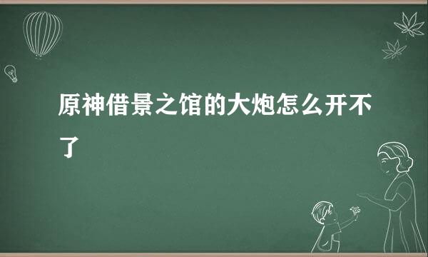 原神借景之馆的大炮怎么开不了
