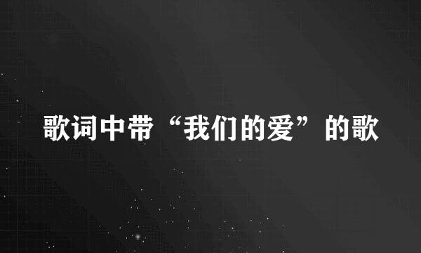 歌词中带“我们的爱”的歌