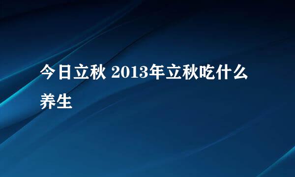 今日立秋 2013年立秋吃什么养生