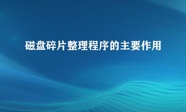 磁盘碎片整理程序的主要作用