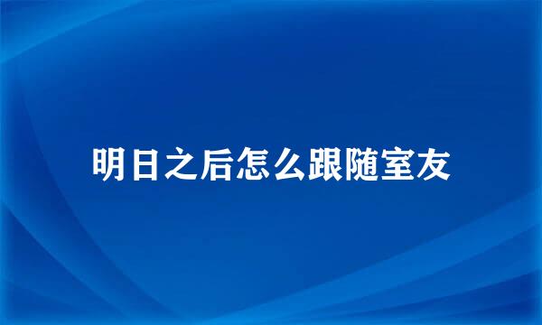明日之后怎么跟随室友