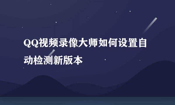 QQ视频录像大师如何设置自动检测新版本