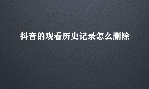抖音的观看历史记录怎么删除