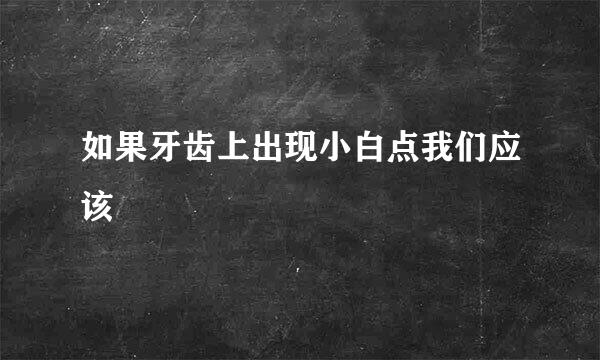 如果牙齿上出现小白点我们应该