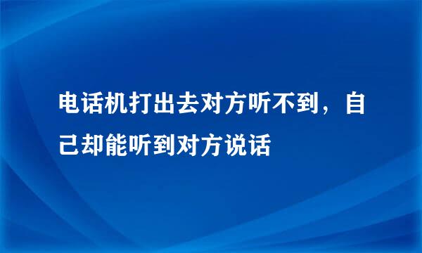 电话机打出去对方听不到,自己却能听到对方说话