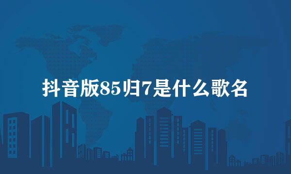 抖音版85归7是什么歌名