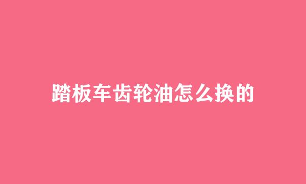 踏板车齿轮油怎么换的