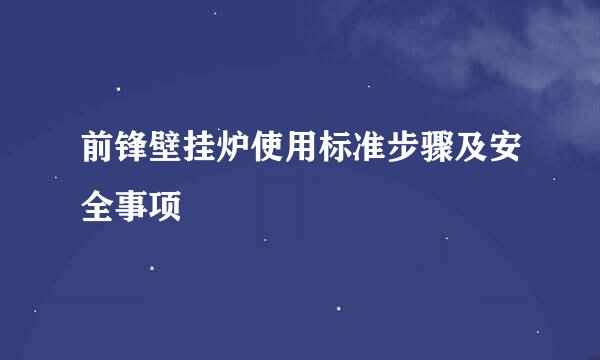 前锋壁挂炉使用标准步骤及安全事项