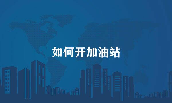 如何开加油站