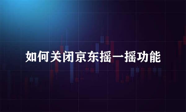 如何关闭京东摇一摇功能