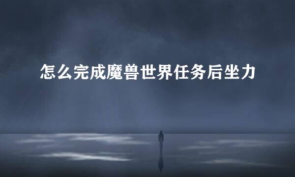 怎么完成魔兽世界任务后坐力
