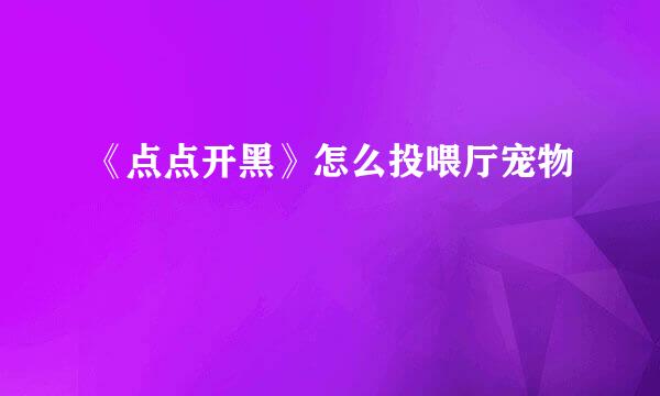 《点点开黑》怎么投喂厅宠物