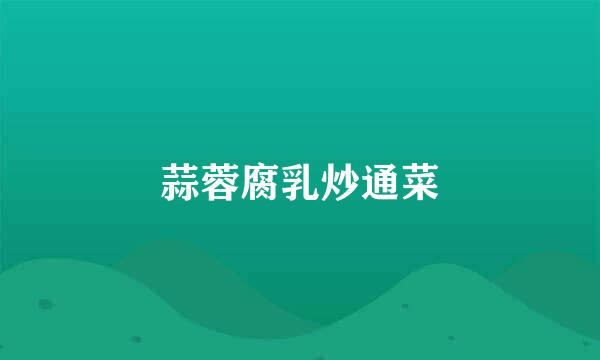 蒜蓉腐乳炒通菜