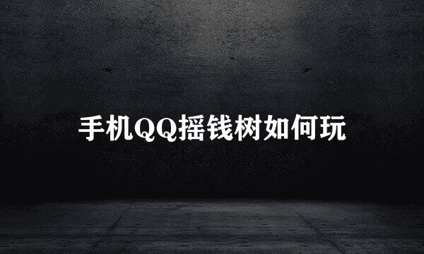 手机QQ摇钱树如何玩
