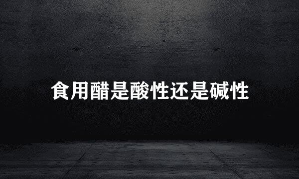 食用醋是酸性还是碱性