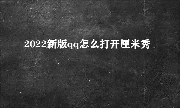 2022新版qq怎么打开厘米秀
