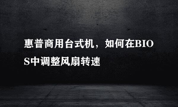 惠普商用台式机，如何在BIOS中调整风扇转速